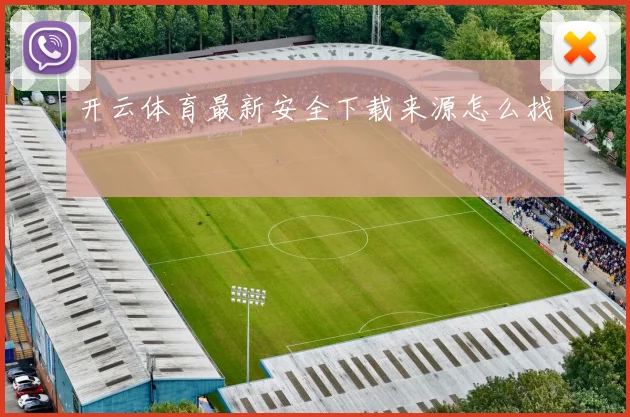 开云体育最新安全下载来源怎么找