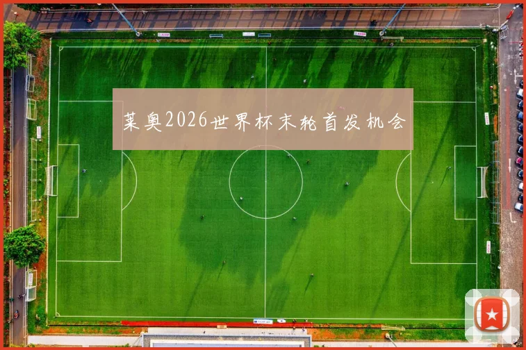 莱奥2026世界杯末轮首发机会