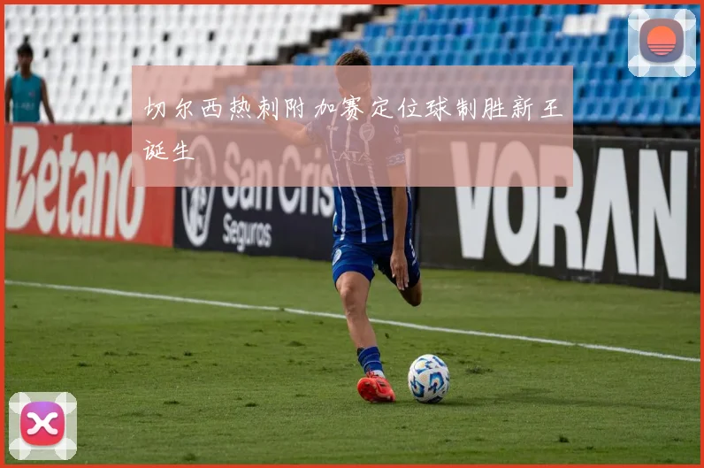 切尔西热刺附加赛定位球制胜新王诞生