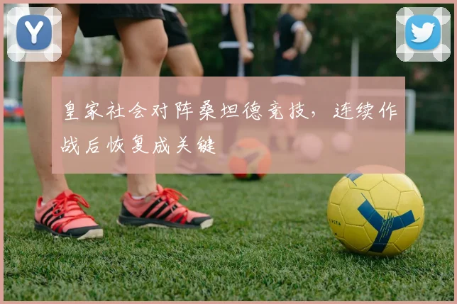 皇家社会对阵桑坦德竞技，连续作战后恢复成关键