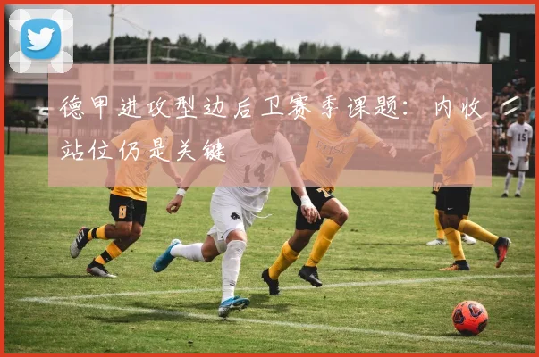 德甲进攻型边后卫赛季课题：内收站位仍是关键