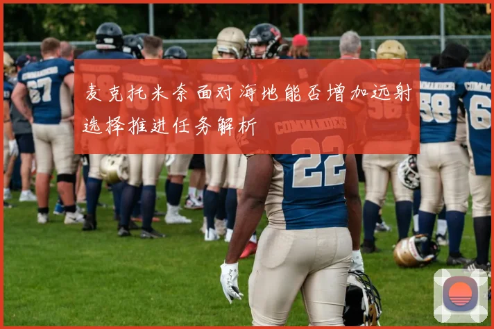 麦克托米奈面对海地能否增加远射选择推进任务解析