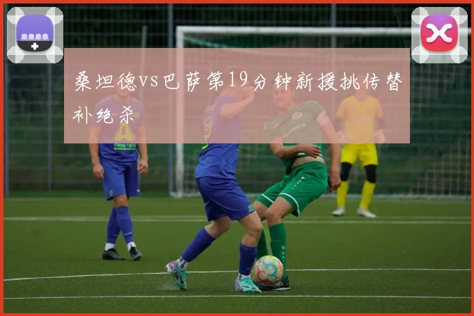 桑坦德vs巴萨第19分钟新援挑传替补绝杀