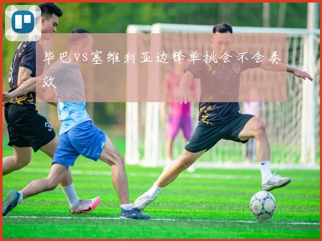 毕巴vs塞维利亚边锋单挑会不会奏效