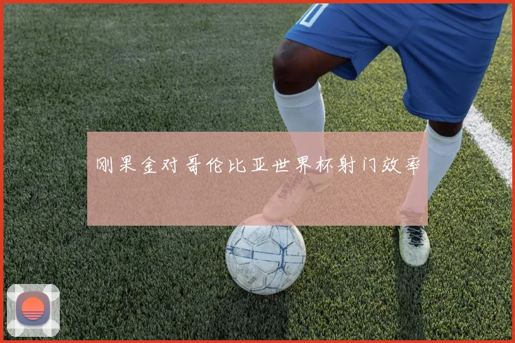 刚果金对哥伦比亚世界杯射门效率
