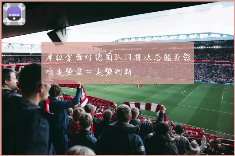 库拉索面对德国队门将状态能否影响走势盘口走势判断