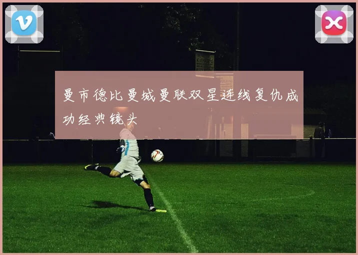 曼市德比曼城曼联双星连线复仇成功经典镜头