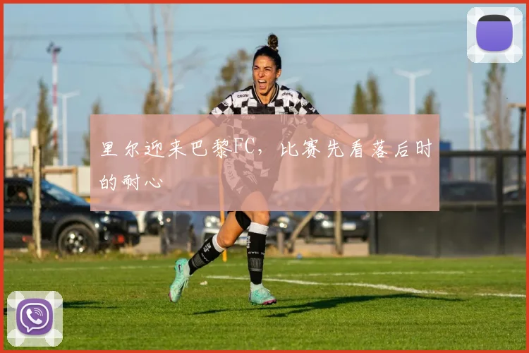 里尔迎来巴黎FC，比赛先看落后时的耐心