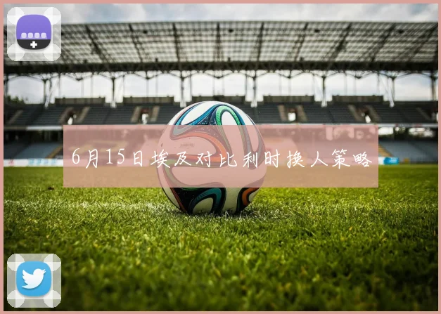 6月15日埃及对比利时换人策略