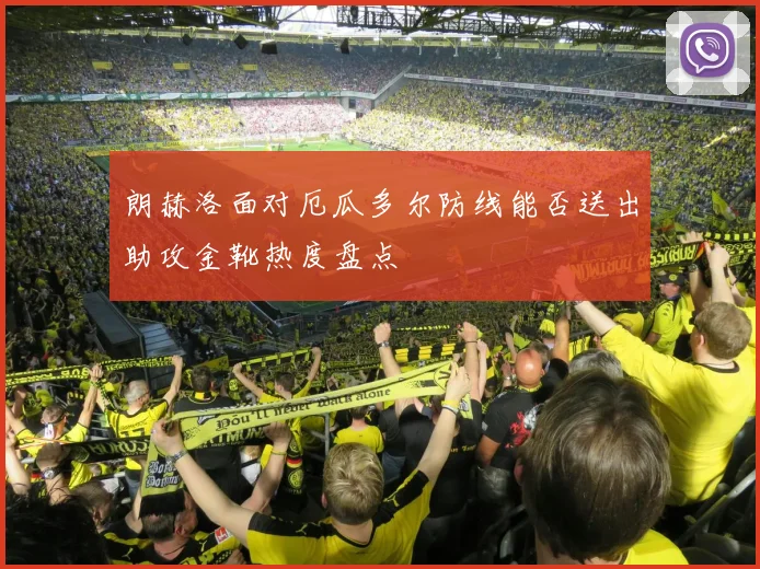 朗赫洛面对厄瓜多尔防线能否送出助攻金靴热度盘点