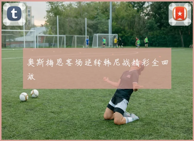奥斯梅恩客场逆转韩尼战精彩全回放